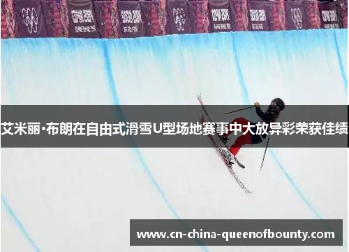 艾米丽·布朗在自由式滑雪U型场地赛事中大放异彩荣获佳绩