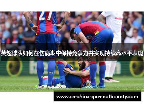 英超球队如何在伤病潮中保持竞争力并实现持续高水平表现