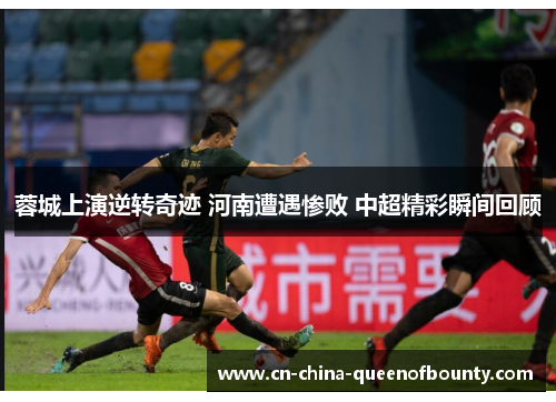 蓉城上演逆转奇迹 河南遭遇惨败 中超精彩瞬间回顾