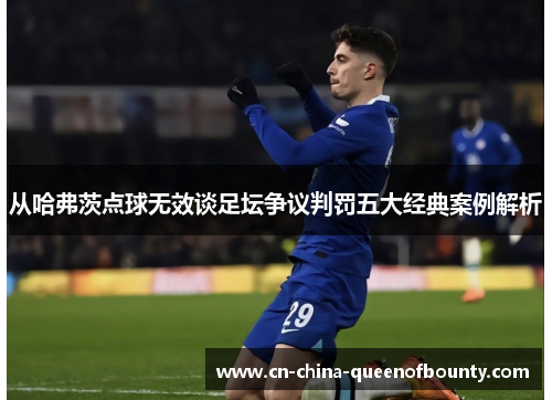 从哈弗茨点球无效谈足坛争议判罚五大经典案例解析