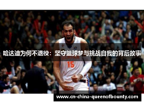 哈达迪为何不退役：坚守篮球梦与挑战自我的背后故事
