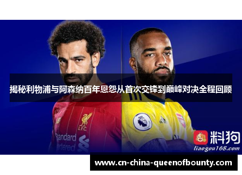 揭秘利物浦与阿森纳百年恩怨从首次交锋到巅峰对决全程回顾