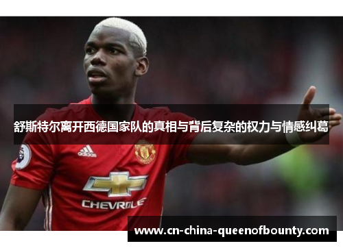 舒斯特尔离开西德国家队的真相与背后复杂的权力与情感纠葛