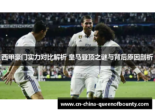 西甲豪门实力对比解析 皇马登顶之谜与背后原因剖析