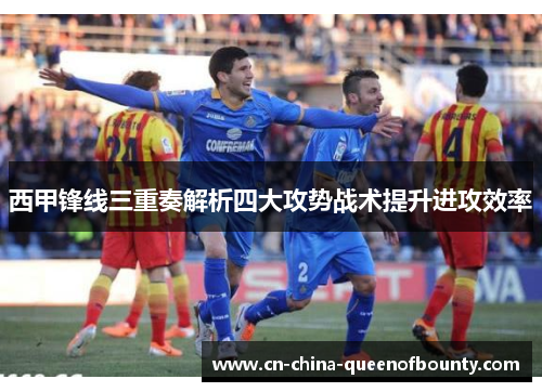 西甲锋线三重奏解析四大攻势战术提升进攻效率