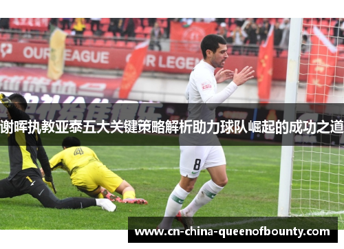 谢晖执教亚泰五大关键策略解析助力球队崛起的成功之道