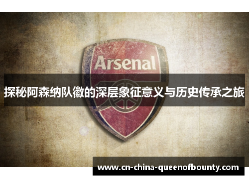 探秘阿森纳队徽的深层象征意义与历史传承之旅