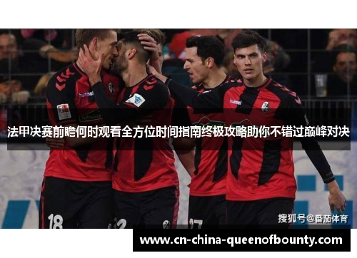法甲决赛前瞻何时观看全方位时间指南终极攻略助你不错过巅峰对决