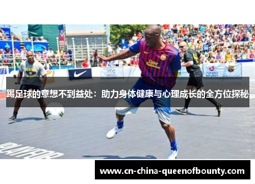 踢足球的意想不到益处：助力身体健康与心理成长的全方位探秘