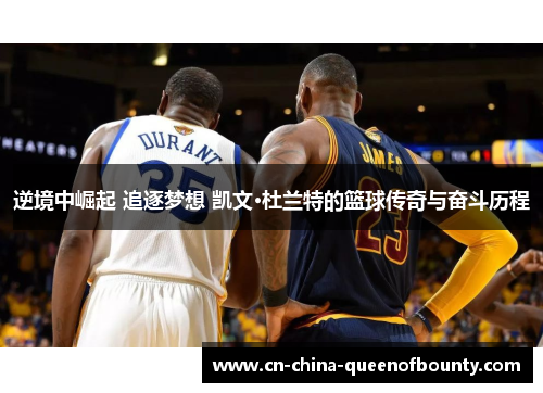 逆境中崛起 追逐梦想 凯文·杜兰特的篮球传奇与奋斗历程