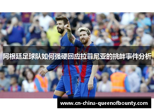 阿根廷足球队如何强硬回应拉菲尼亚的挑衅事件分析