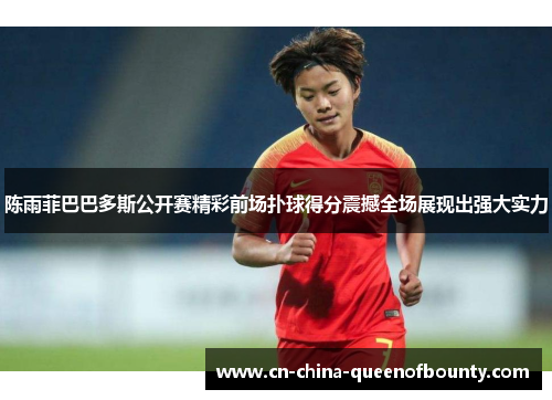 陈雨菲巴巴多斯公开赛精彩前场扑球得分震撼全场展现出强大实力