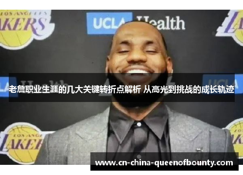 老詹职业生涯的几大关键转折点解析 从高光到挑战的成长轨迹