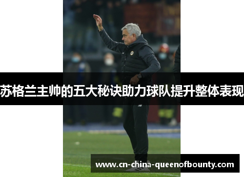 苏格兰主帅的五大秘诀助力球队提升整体表现 苏格兰主帅的五大秘诀助力球队提升整体表现