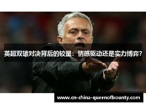 英超双雄对决背后的较量：情感驱动还是实力博弈？