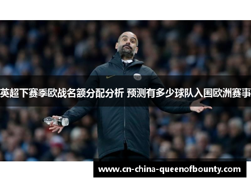英超下赛季欧战名额分配分析 预测有多少球队入围欧洲赛事