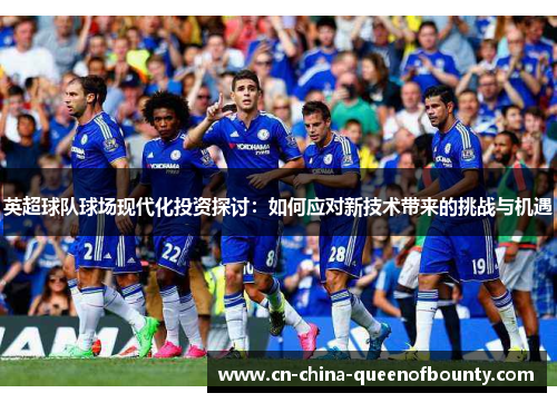 英超球队球场现代化投资探讨：如何应对新技术带来的挑战与机遇