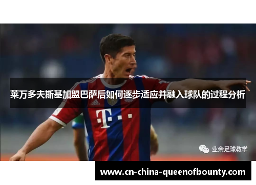 莱万多夫斯基加盟巴萨后如何逐步适应并融入球队的过程分析