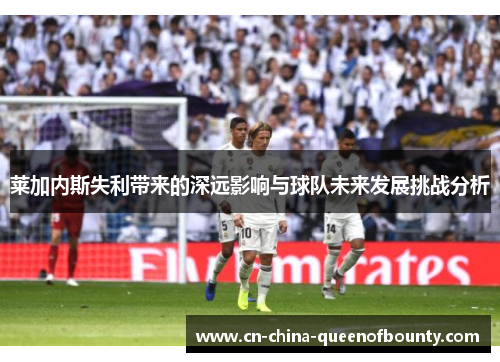 莱加内斯失利带来的深远影响与球队未来发展挑战分析