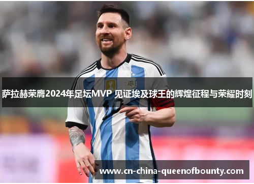萨拉赫荣膺2024年足坛MVP 见证埃及球王的辉煌征程与荣耀时刻 萨拉赫荣膺2024年足坛MVP 见证埃及球王的辉煌征程与荣耀时刻