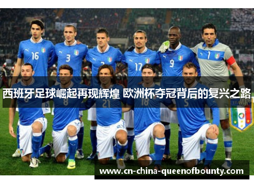 西班牙足球崛起再现辉煌 欧洲杯夺冠背后的复兴之路