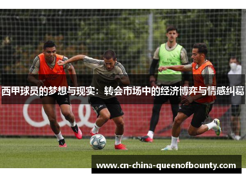 西甲球员的梦想与现实：转会市场中的经济博弈与情感纠葛