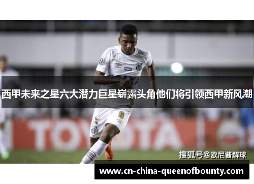 西甲未来之星六大潜力巨星崭露头角他们将引领西甲新风潮