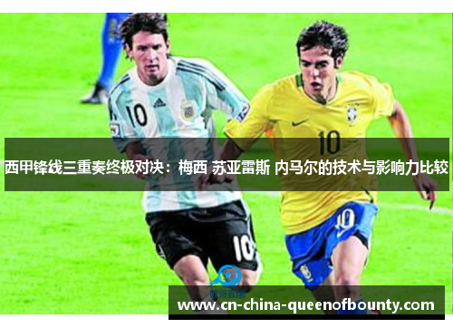 西甲锋线三重奏终极对决：梅西 苏亚雷斯 内马尔的技术与影响力比较