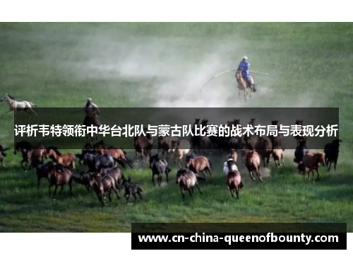 评析韦特领衔中华台北队与蒙古队比赛的战术布局与表现分析