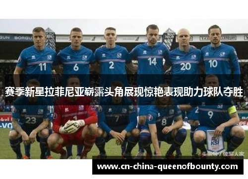 赛季新星拉菲尼亚崭露头角展现惊艳表现助力球队夺胜 赛季新星拉菲尼亚崭露头角展现惊艳表现助力球队夺胜