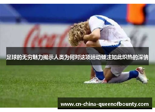 足球的无穷魅力揭示人类为何对这项运动倾注如此炽热的深情