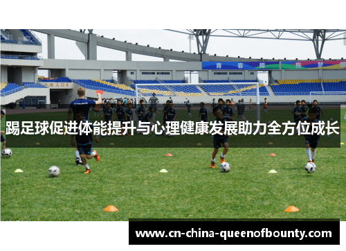 踢足球促进体能提升与心理健康发展助力全方位成长