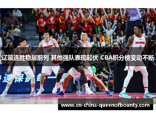 辽篮连胜稳居前列 其他强队表现起伏 CBA积分榜变动不断