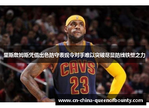 里斯詹姆斯凭借出色防守表现令对手难以突破尽显防线铁壁之力