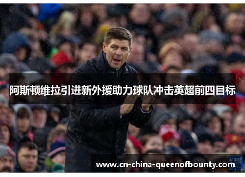 阿斯顿维拉引进新外援助力球队冲击英超前四目标