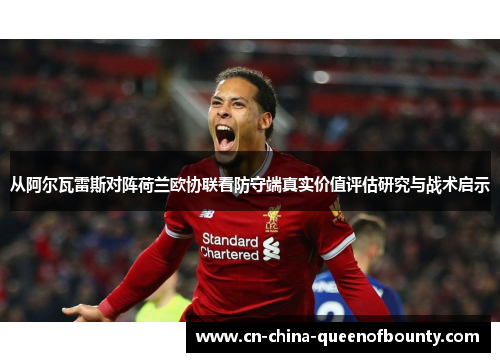 从阿尔瓦雷斯对阵荷兰欧协联看防守端真实价值评估研究与战术启示