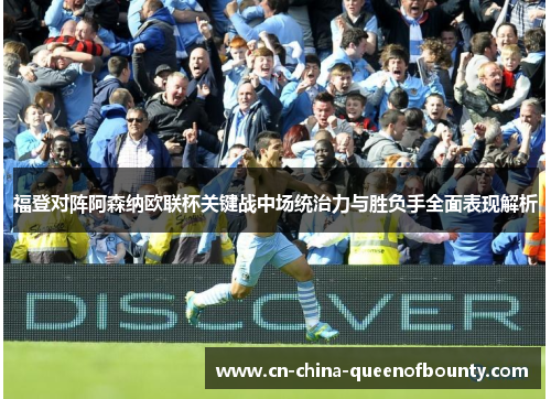 福登对阵阿森纳欧联杯关键战中场统治力与胜负手全面表现解析 福登对阵阿森纳欧联杯关键战中场统治力与胜负手全面表现解析