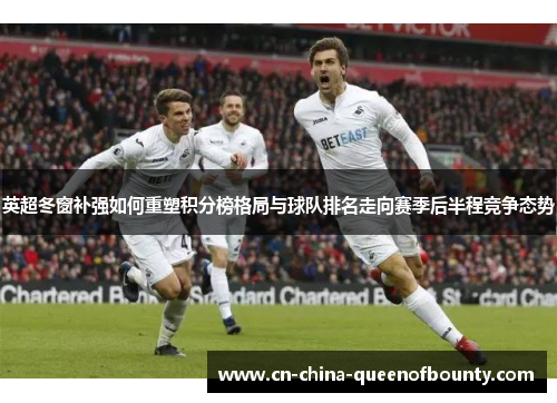 英超冬窗补强如何重塑积分榜格局与球队排名走向赛季后半程竞争态势