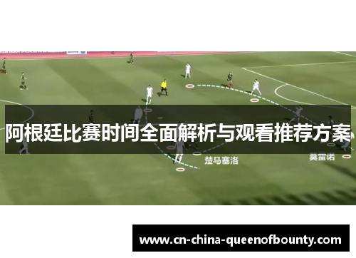 阿根廷比赛时间全面解析与观看推荐方案 阿根廷比赛时间全面解析与观看推荐方案