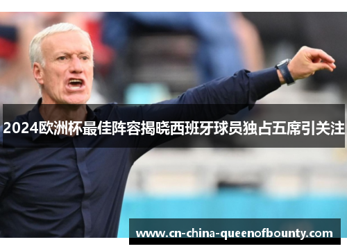2024欧洲杯最佳阵容揭晓西班牙球员独占五席引关注 2024欧洲杯最佳阵容揭晓西班牙球员独占五席引关注