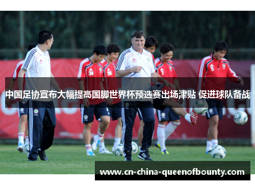 中国足协宣布大幅提高国脚世界杯预选赛出场津贴 促进球队备战