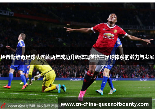 伊普斯维奇足球队连续两年成功升级体现英格兰足球体系的潜力与发展