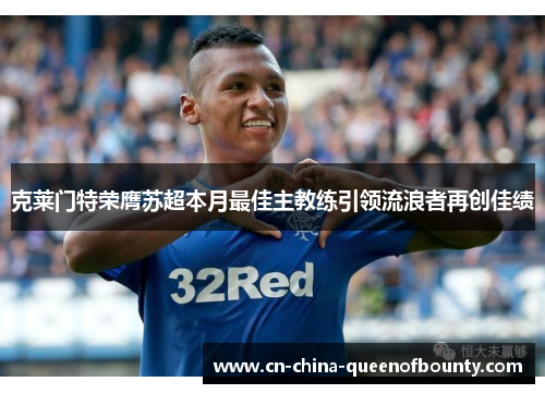 克莱门特荣膺苏超本月最佳主教练引领流浪者再创佳绩 克莱门特荣膺苏超本月最佳主教练引领流浪者再创佳绩