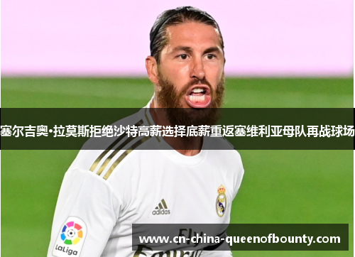 塞尔吉奥·拉莫斯拒绝沙特高薪选择底薪重返塞维利亚母队再战球场 塞尔吉奥·拉莫斯拒绝沙特高薪选择底薪重返塞维利亚母队再战球场