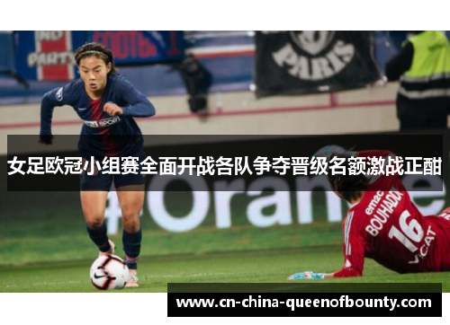女足欧冠小组赛全面开战各队争夺晋级名额激战正酣 女足欧冠小组赛全面开战各队争夺晋级名额激战正酣