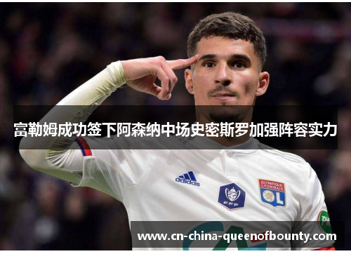 富勒姆成功签下阿森纳中场史密斯罗加强阵容实力 富勒姆成功签下阿森纳中场史密斯罗加强阵容实力