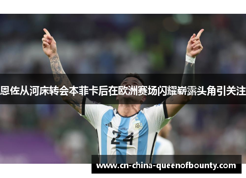 恩佐从河床转会本菲卡后在欧洲赛场闪耀崭露头角引关注 恩佐从河床转会本菲卡后在欧洲赛场闪耀崭露头角引关注