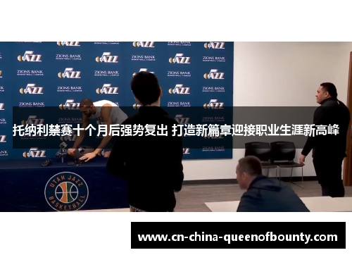 托纳利禁赛十个月后强势复出 打造新篇章迎接职业生涯新高峰