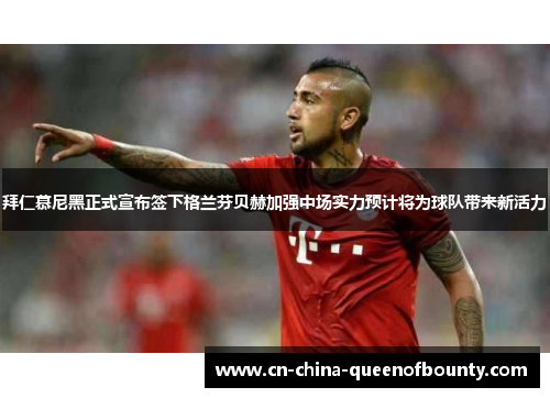 拜仁慕尼黑正式宣布签下格兰芬贝赫加强中场实力预计将为球队带来新活力 拜仁慕尼黑正式宣布签下格兰芬贝赫加强中场实力预计将为球队带来新活力
