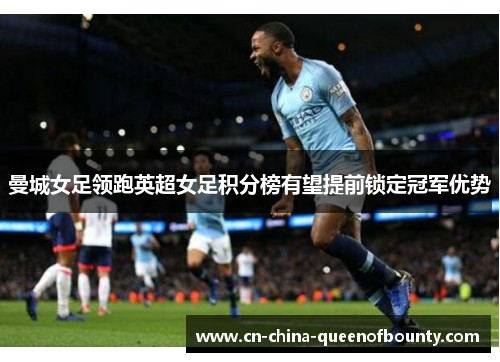 曼城女足领跑英超女足积分榜有望提前锁定冠军优势 曼城女足领跑英超女足积分榜有望提前锁定冠军优势